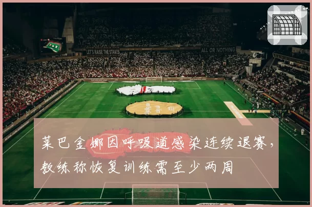 莱巴金娜因呼吸道感染连续退赛，教练称恢复训练需至少两周