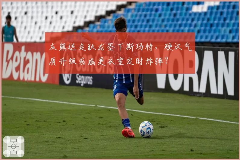 灰熊送走狄龙签下斯玛特，硬汉气质升级或成更衣室定时炸弹？