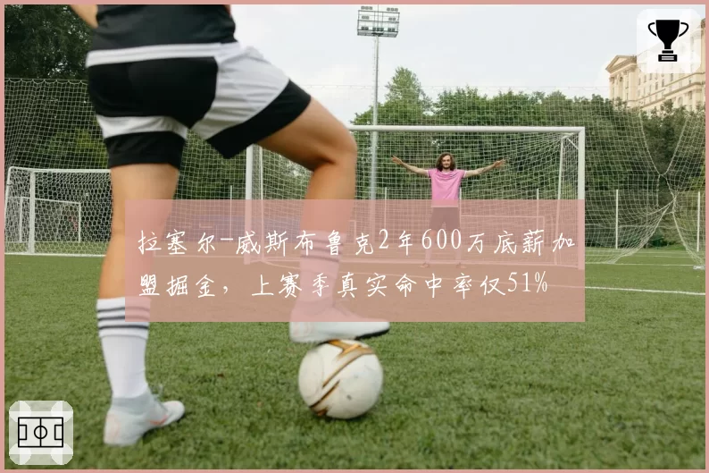 拉塞尔-威斯布鲁克2年600万底薪加盟掘金,上赛季真实命中率仅51%