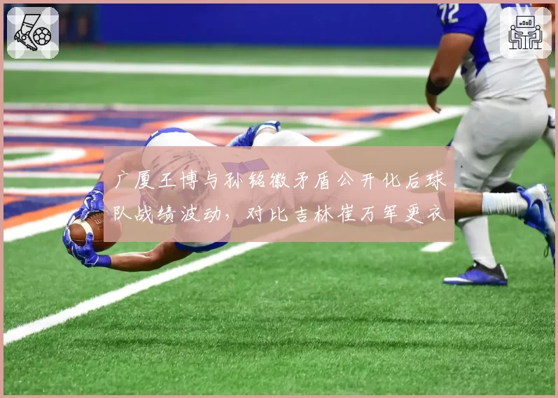 广厦王博与孙铭徽矛盾公开化后球队战绩波动，对比吉林崔万军更衣室零冲突的稳定奇迹