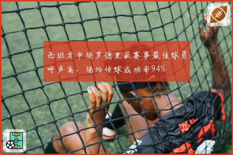 西班牙中场罗德里获赛事最佳球员呼声高,场均传球成功率94%