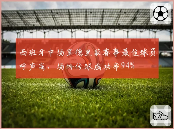 西班牙中场罗德里获赛事最佳球员呼声高，场均传球成功率94%