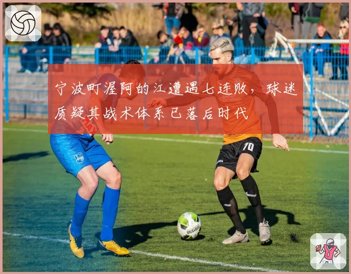 宁波町渥阿的江遭遇七连败，球迷质疑其战术体系已落后时代