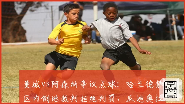 曼城vs阿森纳争议点球：哈兰德禁区内倒地裁判拒绝判罚，瓜迪奥拉赛后痛斥