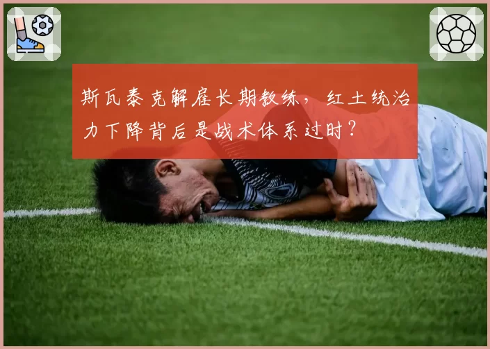 斯瓦泰克解雇长期教练，红土统治力下降背后是战术体系过时？