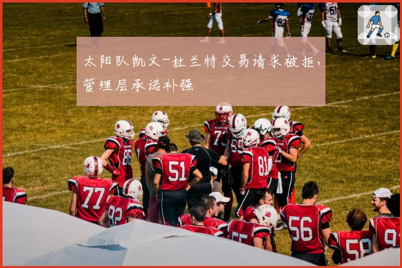 太阳队凯文-杜兰特交易请求被拒，管理层承诺补强