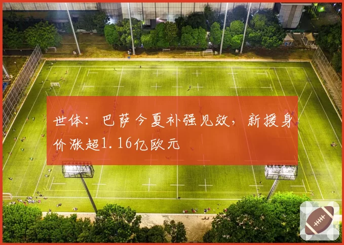 世体:巴萨今夏补强见效,新援身价涨超1.16亿欧元
