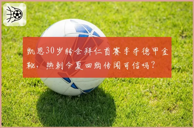 凯恩30岁转会拜仁首赛季夺德甲金靴，热刺今夏回购传闻可信吗？