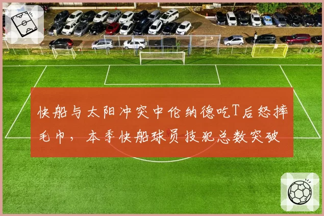 快船与太阳冲突中伦纳德吃T后怒摔毛巾,本季快船球员技犯总数突破30次